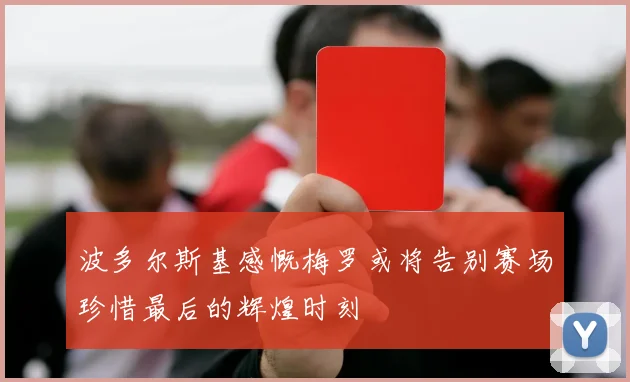 波多尔斯基感慨梅罗或将告别赛场珍惜最后的辉煌时刻