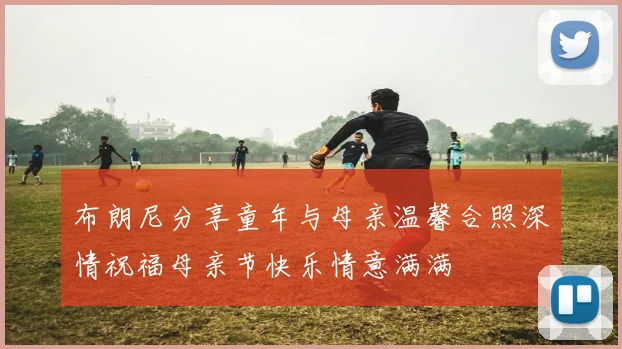 布朗尼分享童年与母亲温馨合照深情祝福母亲节快乐情意满满