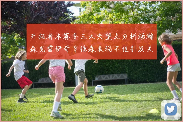开拓者本赛季三大失望点分析杨瀚森克雷伊奇亨德森表现不佳引发关注