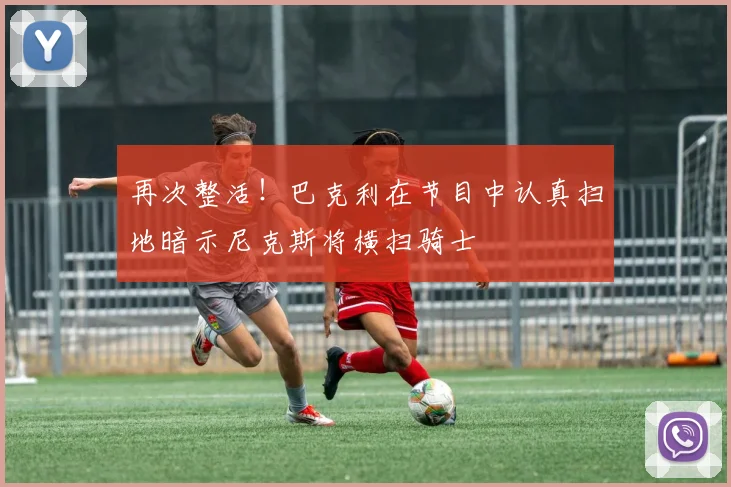 再次整活！巴克利在节目中认真扫地暗示尼克斯将横扫骑士