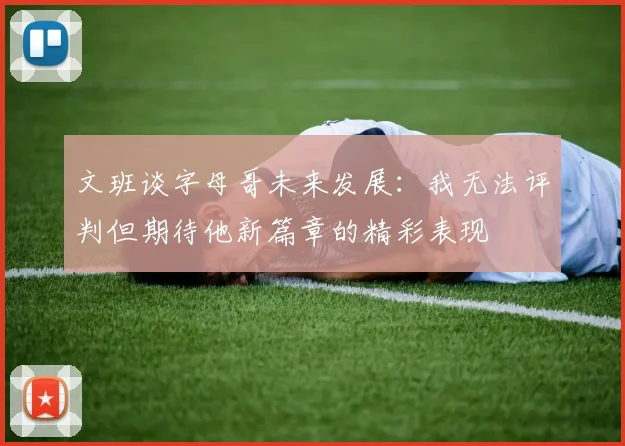 文班谈字母哥未来发展：我无法评判但期待他新篇章的精彩表现