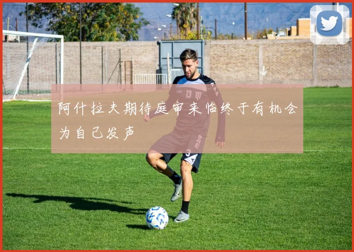 阿什拉夫期待庭审来临终于有机会为自己发声