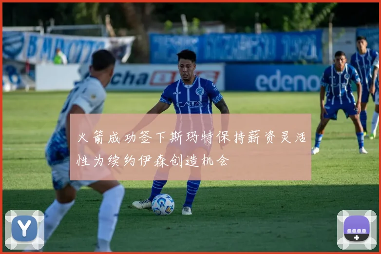火箭成功签下斯玛特保持薪资灵活性为续约伊森创造机会
